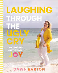Laughing Through The Ugly Cry And Finding Unstoppable Joy Hard Cover - Dawn Barton